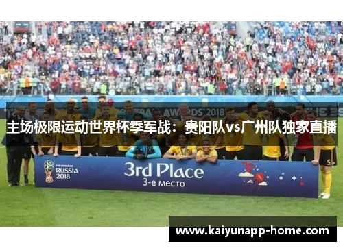 主场极限运动世界杯季军战：贵阳队vs广州队独家直播