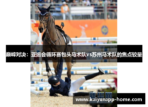 巅峰对决：亚运会循环赛包头马术队vs苏州马术队的焦点较量