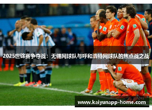 2025世锦赛争夺战：无锡网球队与呼和浩特网球队的焦点战之战