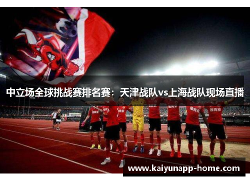 中立场全球挑战赛排名赛：天津战队vs上海战队现场直播