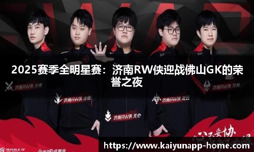 2025赛季全明星赛：济南RW侠迎战佛山GK的荣誉之夜